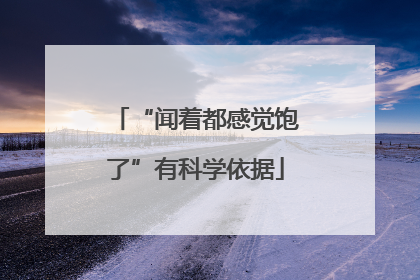 “闻着都感觉饱了”有科学依据